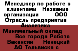 Менеджер по работе с клиентами › Название организации ­ Btt, ООО › Отрасль предприятия ­ Аналитика › Минимальный оклад ­ 35 000 - Все города Работа » Вакансии   . Ненецкий АО,Тельвиска с.